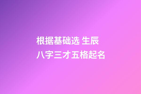 根据基础选 生辰八字三才五格起名